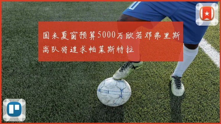 国米夏窗预算5000万欧若邓弗里斯离队将追求帕莱斯特拉