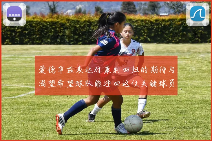 爱德华兹表达对康利回归的期待与渴望希望球队能迎回这位关键球员