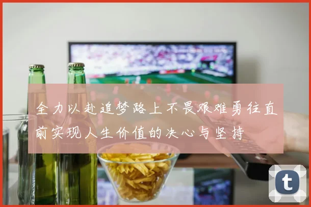 全力以赴追梦路上不畏艰难勇往直前实现人生价值的决心与坚持