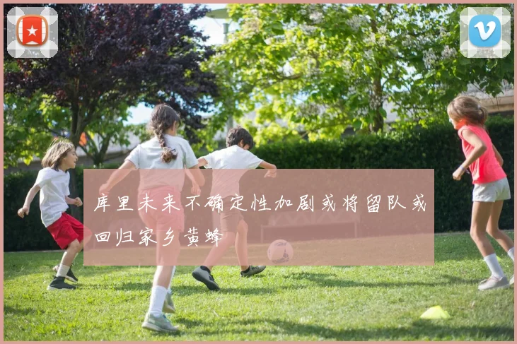 库里未来不确定性加剧或将留队或回归家乡黄蜂